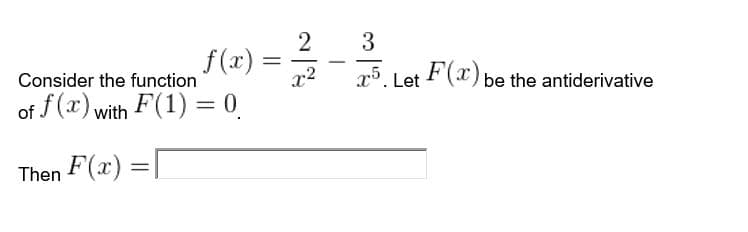 2
f(x):
x2
%3D
Consider the function
x5. Let F(x) be the antiderivative
of f (x) with F(1) = 0
Then F(x) =|
