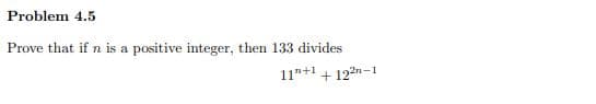 Problem 4.5
Prove that if n is a positive integer, then 133 divides
11"+1 + 122n-1
