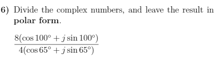 6) Divide the complex numbers, and leave the result in
polar form.
8(cos 100° + j sin 100°)
4(cos 65° + j sin 65°)
