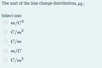 The unit of the line charge distribution, pL;
Select one:
O m/C²
O C/m³
O C/m
O m/C
O C/m?
2
