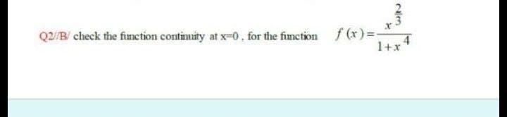 Q2/B/ check the funetion continuity at x-0, for the finction f(x)%=
1+x
2/3
