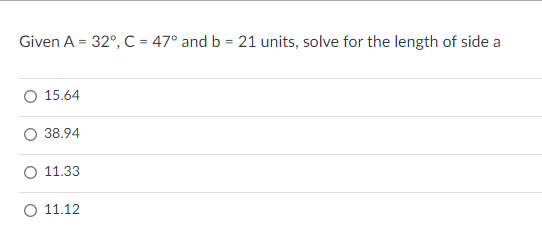 Given A = 32°, C = 47° and b = 21 units, solve for the length of side a
%3D
15.64
O 38.94
O 11.33
O 11.12
