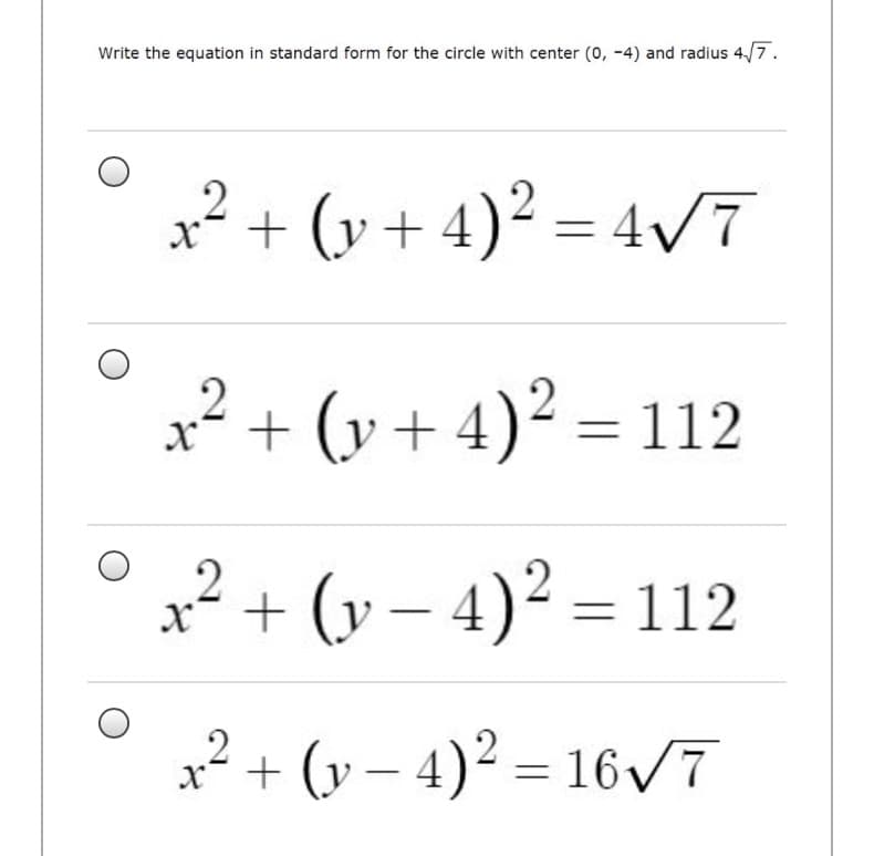 Write the equation in standard form for the circle with center (0, -4) and radius 4,/7.
² + (y + 4)² = 4VT
.2
.2
x² + (y + 4)² = 112
x² + (y – 4)² = 112
? + (y – 4)² = 16 VT
