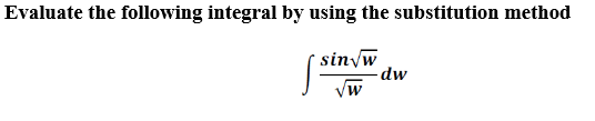 Evaluate the following integral by using the substitution method
sin w
dw
