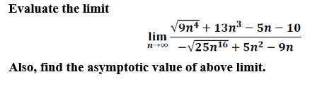 Evaluate the limit
/9nt + 13п3 — 5n - 10
lim
n-100 -V25n16 + 5n² – 9n
Also, find the asymptotic value of above limit.
