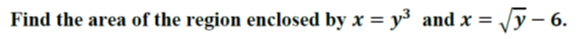 Find the area of the region enclosed by x = y and x =
Vy - 6.
