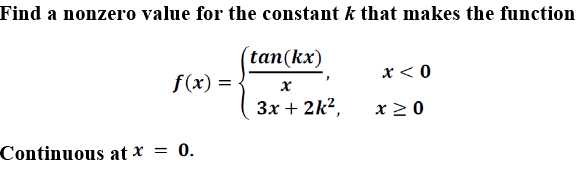 Find a nonzero value for the constant k that makes the function
tan(kx)
x < 0
f(x) =
3x + 2k2,
x 2 0
Continuous at x = 0.
