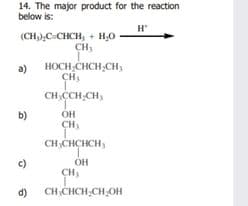 14. The major product for the reaction
below is:
H
(CH),C-CHCH, + H,0
CH
HOCH;CHCH,CHy
CH,
a)
CH CCH;CH,
b)
OH
CH CHCHCH,
c)
OH
CH,
d)
CH CHCH CH,OH
