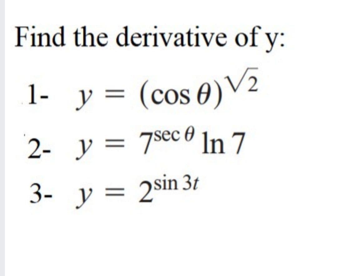 Find the derivative of y:
1- y = (cos 0)V2
2- y = 7sec ln 7
3- y = 2sin 3t
