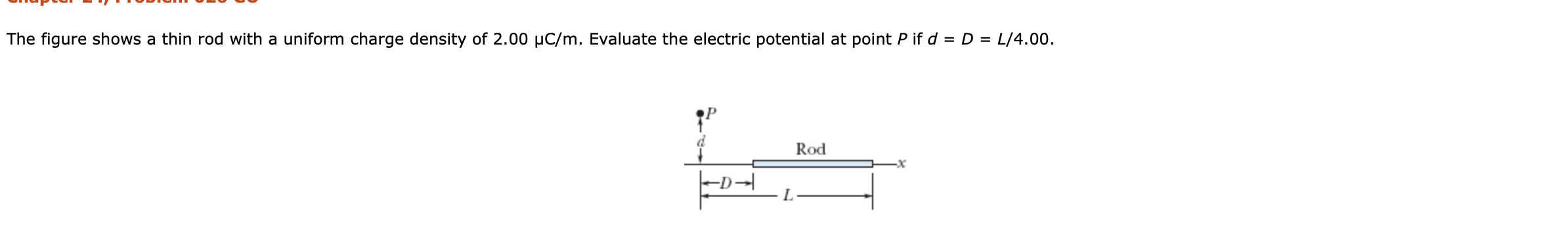 L/4.00.
The figure shows a thin rod with a uniform charge density of 2.00 µC/m. Evaluate the electric potential at point P if d = D =
d.
Rod
