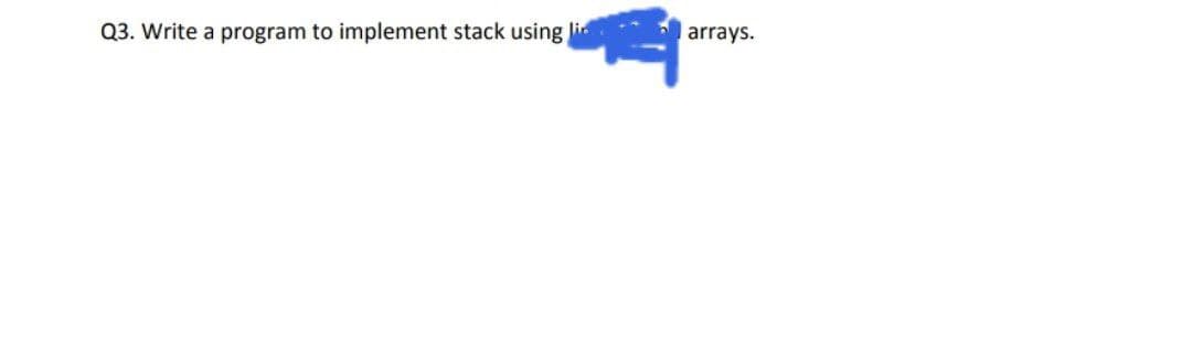 Q3. Write a program to implement stack using lin
arrays.
