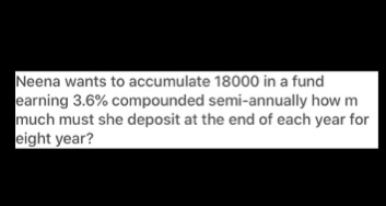 Neena wants to accumulate 18000 in a fund
earning 3.6% compounded semi-annually how m
much must she deposit at the end of each year for
eight year?
