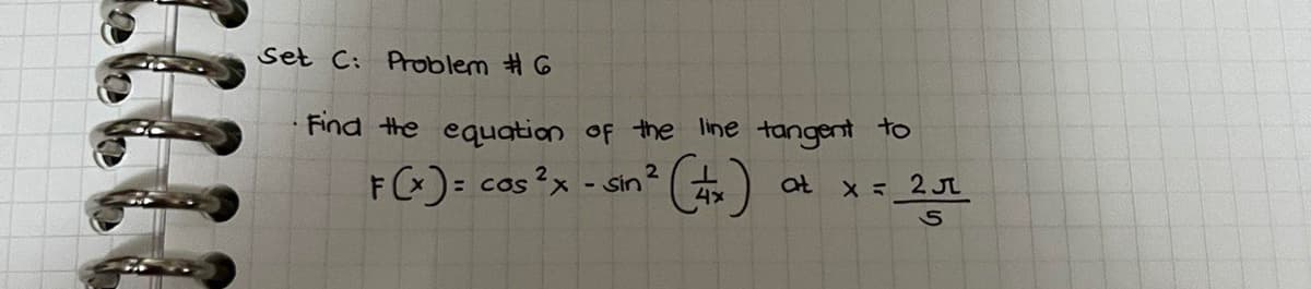 Set C: PrDblem #6
Find the equgtion of the line tangent to
F)= cas?x - sin?+)
at x = 2JL

