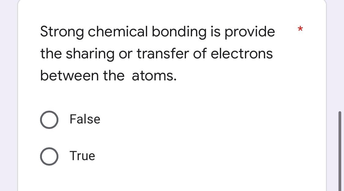 Strong chemical bonding is provide
the sharing or transfer of electrons
between the atoms.
False
True
