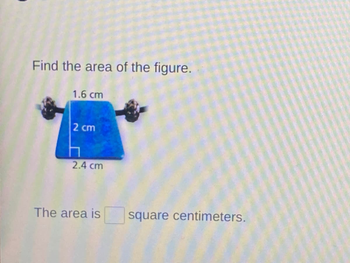 Find the area of the figure.
1.6 cm
2 cm
2.4 cm
The area is
square centimeters.
