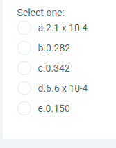 Select one:
a.2.1 x 10-4
O b.0.282
c.0.342
d.6.6 x 10-4
O e.0.150
