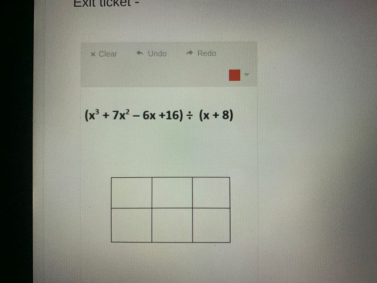 Exit ticket
x Clear
Undo
Redo
(x' + 7x- 6x +16) (x + 8)
