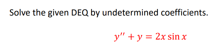 Solve the given DEQ by undetermined coefficients.
y" + y = 2x sin x
