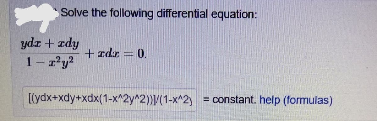 Solve the following differential equation:
ydx + zdy
+ xdx =0.
1– 2²y?
[(ydx+xdy+xdx(1-x^2y^2))/(1-x^2y
= constant. help (formulas)
