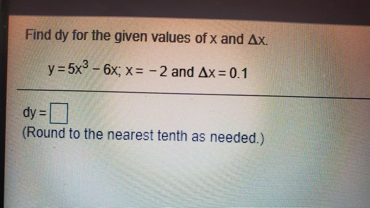 Find dy for the given values of x and Ax.
y3 5x-6x, x= -2 and Ax=0.1
dy=
(Round to the nearest tenth as needed.)
