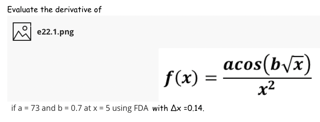 Evaluate the derivative of
e22.1.png
acos(b/x)
f(x)
x2
if a = 73 and b = 0.7 at x = 5 using FDA with Ax =0.14.
