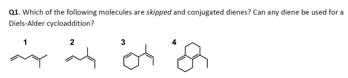 Q1. Which of the following molecules are skipped and conjugated dienes? Can any diene be used for a
Diels-Alder cycloaddition?
1
6
2
2
3