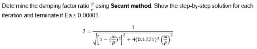 Determine the damping factor ratio using Secant method. Show the step-by-step solution for each
iteration and terminate if Eas 0.00001.
+ 4(0.1221) ()
