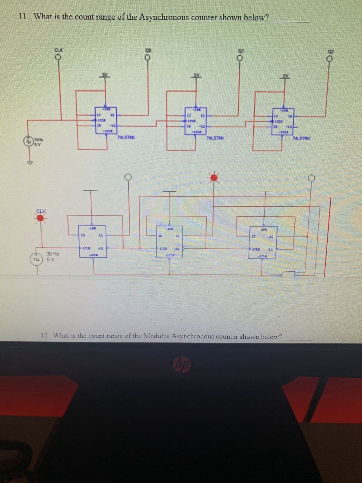 11. What is the count range of the Asynchronous counter shown below?
CLK
10
10
10
AN.
-10
-ACLA
74LS76N
74LS76N
74LS76N
10
10
10
-10
10
-10
30 Hz
5V
ru
12. What is the count range of the Modulus Asynchronous counter shown below?
