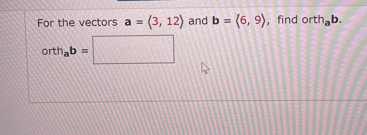 (3, 12) and b
= (6, 9), find orthab.
For the vectors a
%3D
orthąb =
