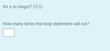 for a in range(7,13,1):
How many times the loop statement will run?
