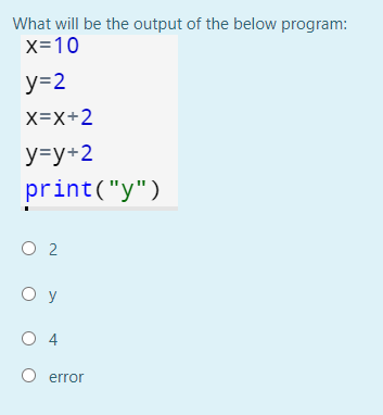 What will be the output of the below program:
x=10
y=2
X=X+2
y=y+2
print("y")
O 2
O y
O 4
error
