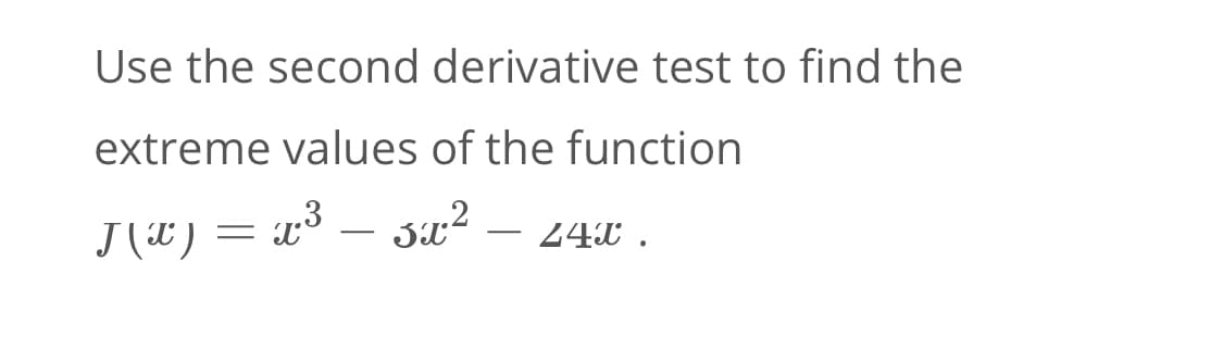 Use the second derivative test to find the
extreme values of the function
J (#) =
3 – sx2
24X .
