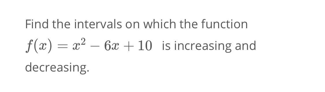 Find the intervals on which the function
f(x) = x² – 6x + 10 is increasing and
decreasing.
