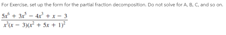 For Exercise, set up the form for the partial fraction decomposition. Do not solve for A, B, C, and so on.
5x° + 3x
4x + x – 3
x'(x – 3)(x² + 5x + 1)²
