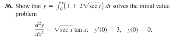 36. Show that y
S*(1 + 2Vsec t) dt solves the initial value
problem
d²y
sec x tan x; y'(0) = 3,
y(0) = 0.
dx
