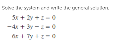 Solve the system and write the general solution.
5x + 2y + z = 0
-4x + 3y – z = 0
6x + 7y + z = 0
