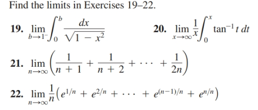 Find the limits in Exercises 19–22.
dx
tan-t dt
19. lim
b→1",
20. lim
VI - x²
21. lim
2n
n + 2
n-00
22. lim (e/n + e2/n + . .. + ea-1)/n + en/n)
