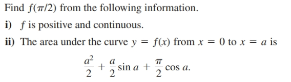 Find f(7/2) from the following information.
i) f is positive and continuous.
ii) The area under the curve y
f(x) from x = 0 to x = a is
a?
cos a.
sin a +
2
