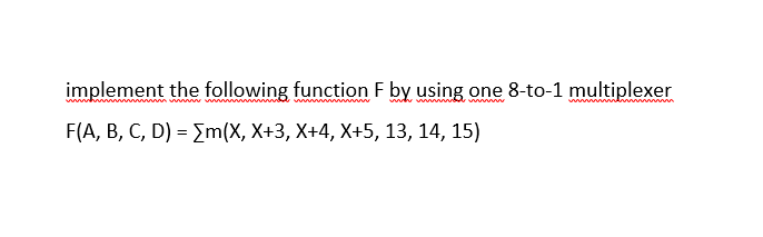 implement the following function F by using one 8-to-1 multiplexer
F(A, B, С, D) - Zm(x, X+3, X+4, X+5, 13, 14, 15)
