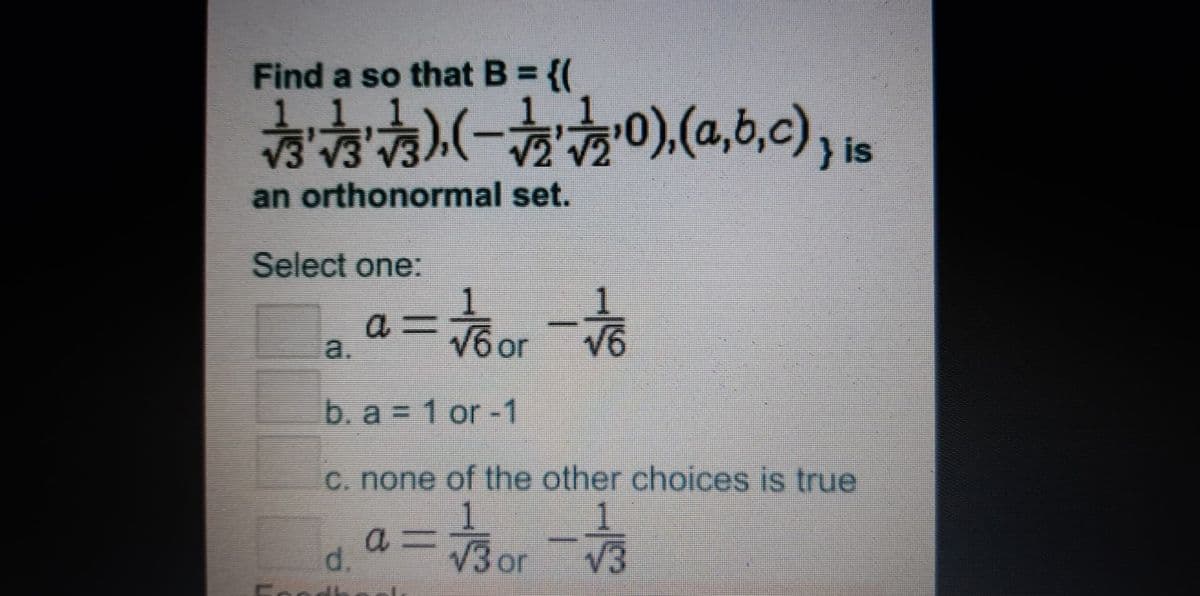 Find a so that B = {(
V3'V3
} is
an orthonormal set.
Select one:
V6 or
V6
a.
b. a = 1 or -1
C. none of the other choices is true
V3 or V3
d.
