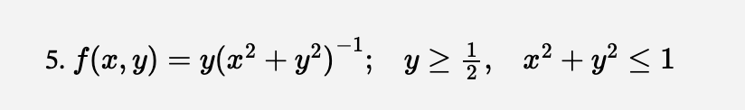 5. f(x, y) = y(x² + y²)¯¹; y≥ ½⁄/1, x² + y² ≤ 1