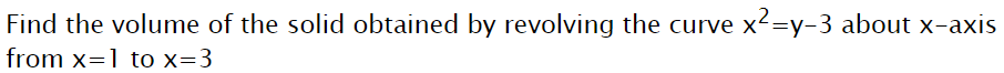 Find the volume of the solid obtained by revolving the curve x²=y-3 about x-axis
from x=1 to x=3
