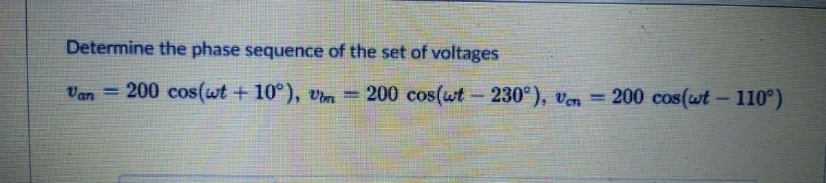 Determine the phase sequence of the set of voltages
Van
200 cos(wt +10°
), vin
- = )
200 cos(wt- 230°), ven
200cos(wt-110°
