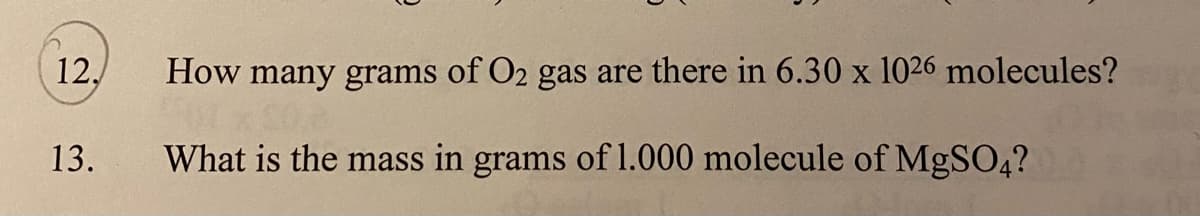 12,
How many grams of O2 gas are there in 6.30 x 1026 molecules?
13.
What is the mass in grams of 1.000 molecule of MgSO4?
