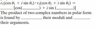 ri(cos 01 + i sin 01)· r2(cos 02 + i sin 02) =
[cos( ) + i sin ( )]
The product of two complex numbers in polar form
is found by .
their arguments.
%3D
their moduli and
