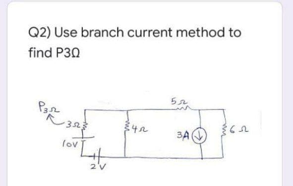 Q2) Use branch current method to
find P30
32
3A
lov
2'V
