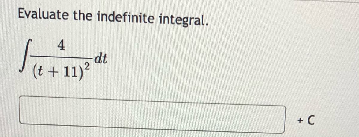 Evaluate the indefinite integral.
4
dt
(t + 11)?
+ C
