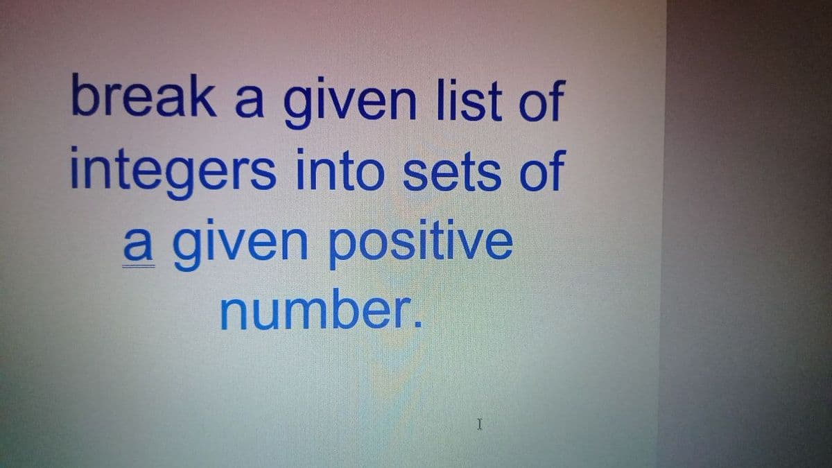 break a given list of
integers into sets of
a given positive
number.
