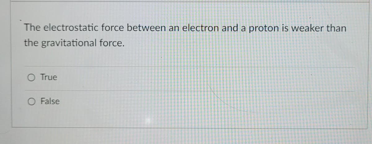 The electrostatic force between an electron and a proton is weaker than
the gravitational force.
O True
O False

