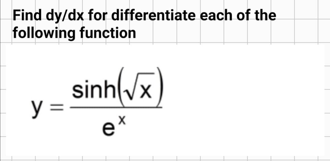 Find dy/dx for differentiate each of the
following function
sinh(/x)
y =
ex
